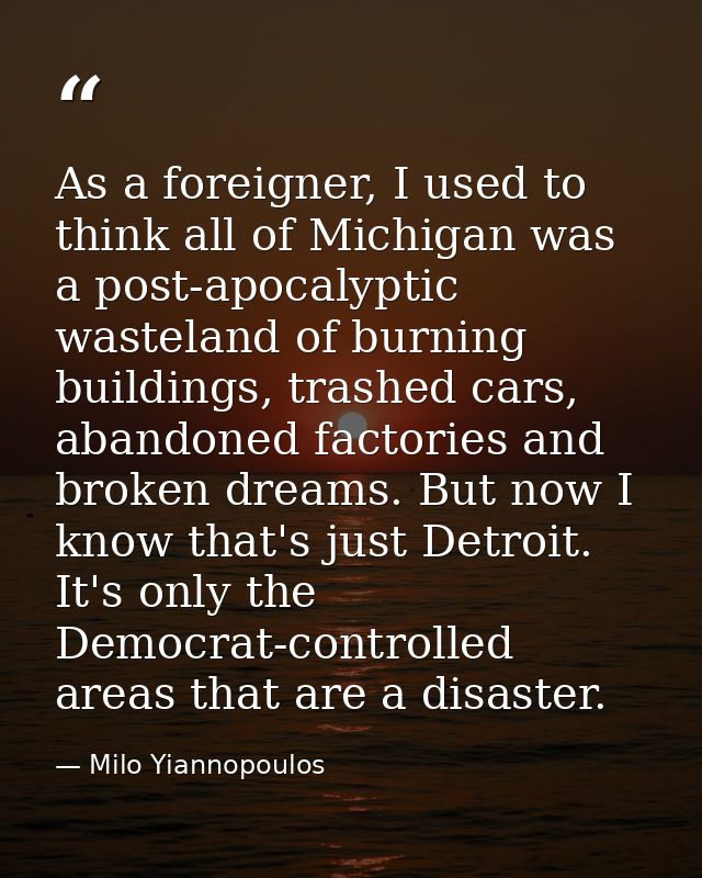 As a foreigner, I used to think all of Michigan was a post-apocalyptic wasteland of burning buildings, trashed cars, aba — Milo Yiannopoulos