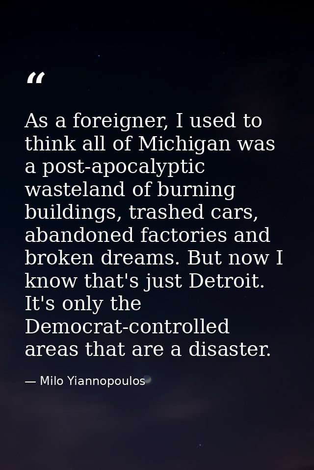 As a foreigner, I used to think all of Michigan was a post-apocalyptic wasteland of burning buildings, trashed cars, aba — Milo Yiannopoulos