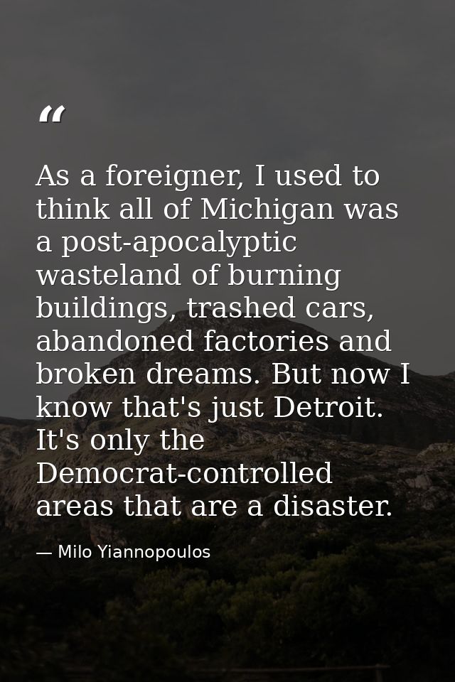 As a foreigner, I used to think all of Michigan was a post-apocalyptic wasteland of burning buildings, trashed cars, aba — Milo Yiannopoulos