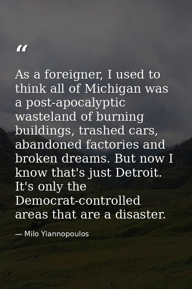 As a foreigner, I used to think all of Michigan was a post-apocalyptic wasteland of burning buildings, trashed cars, aba — Milo Yiannopoulos