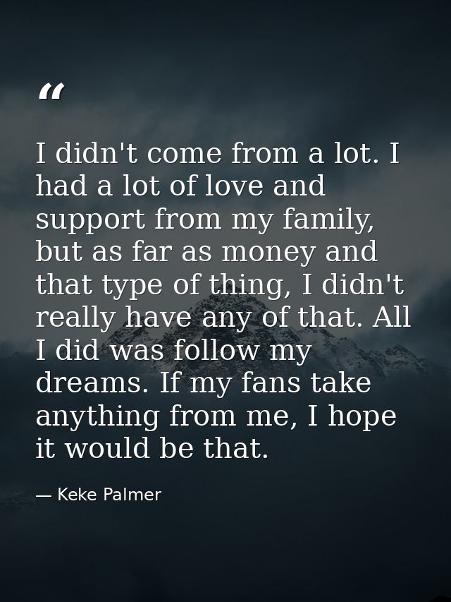 I didn't come from a lot. I had a lot of love and support from my family, but as far as money and that type of thing, I  — Keke Palmer