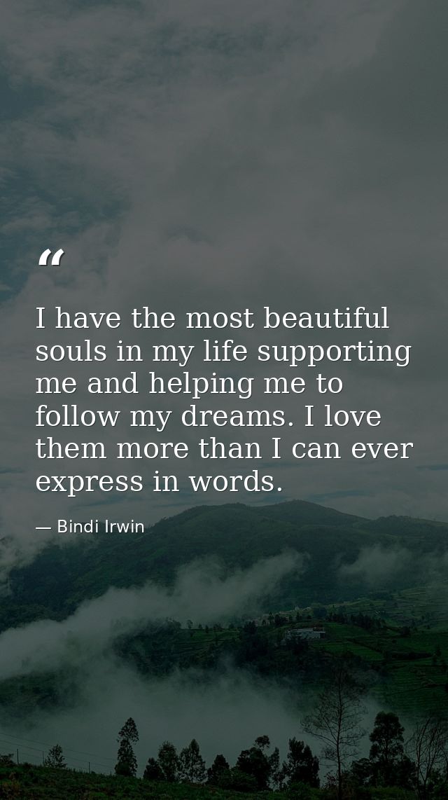 I have the most beautiful souls in my life supporting me and helping me to follow my dreams. I love them more than I can — Bindi Irwin