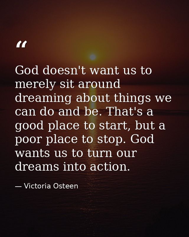 God doesn't want us to merely sit around dreaming about things we can do and be. That's a good place to start, but a poo — Victoria Osteen