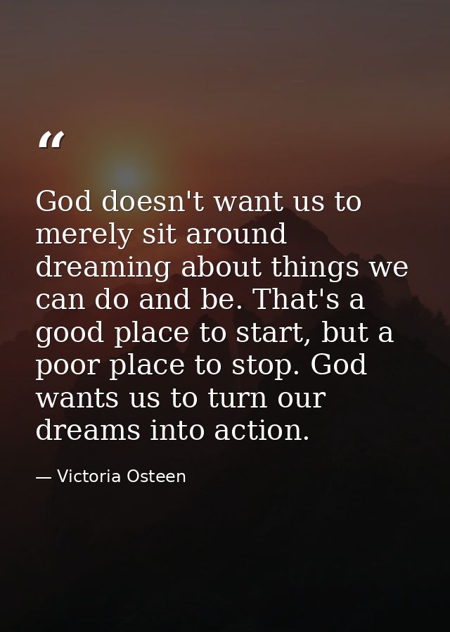 God doesn't want us to merely sit around dreaming about things we can do and be. That's a good place to start, but a poo — Victoria Osteen