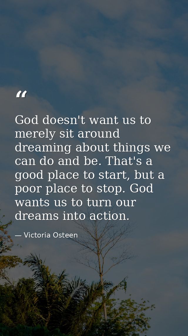 God doesn't want us to merely sit around dreaming about things we can do and be. That's a good place to start, but a poo — Victoria Osteen