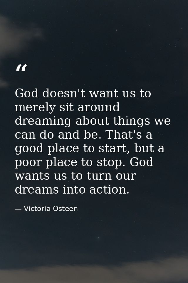 God doesn't want us to merely sit around dreaming about things we can do and be. That's a good place to start, but a poo — Victoria Osteen