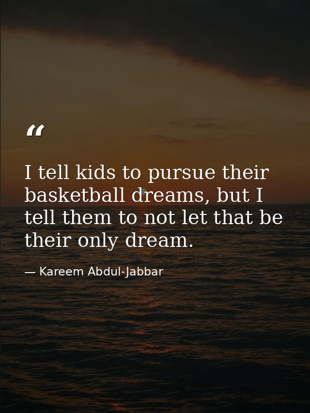 I tell kids to pursue their basketball dreams, but I tell them to not let that be their only dream. — Kareem Abdul-Jabbar