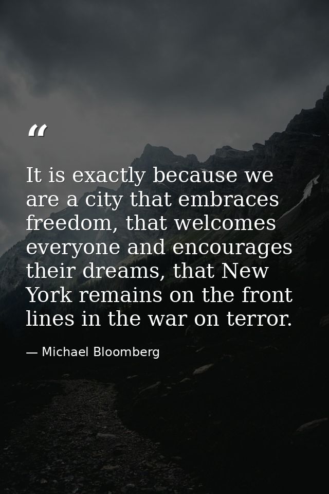 It is exactly because we are a city that embraces freedom, that welcomes everyone and encourages their dreams, that New  — Michael Bloomberg