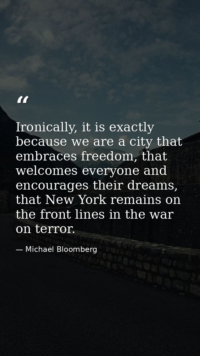 Ironically, it is exactly because we are a city that embraces freedom, that welcomes everyone and encourages their dream — Michael Bloomberg