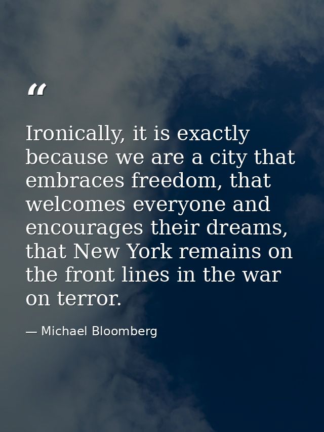 Ironically, it is exactly because we are a city that embraces freedom, that welcomes everyone and encourages their dream — Michael Bloomberg