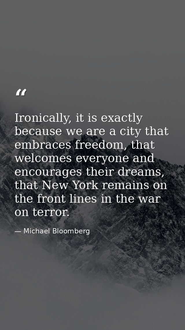 Ironically, it is exactly because we are a city that embraces freedom, that welcomes everyone and encourages their dream — Michael Bloomberg