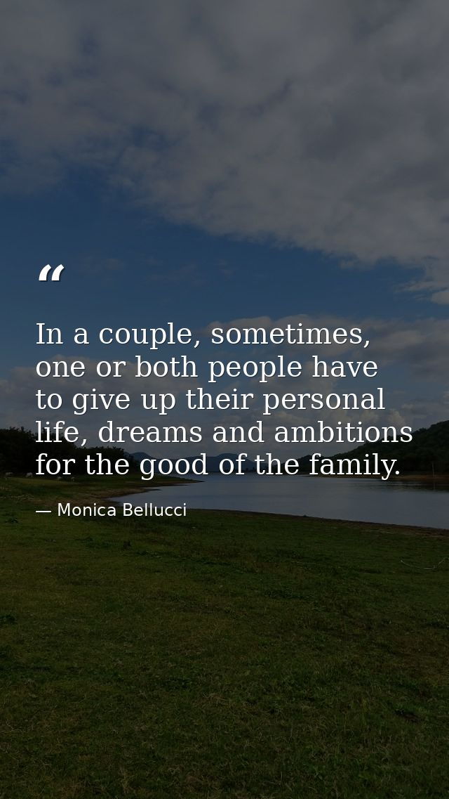 In a couple, sometimes, one or both people have to give up their personal life, dreams and ambitions for the good of the — Monica Bellucci
