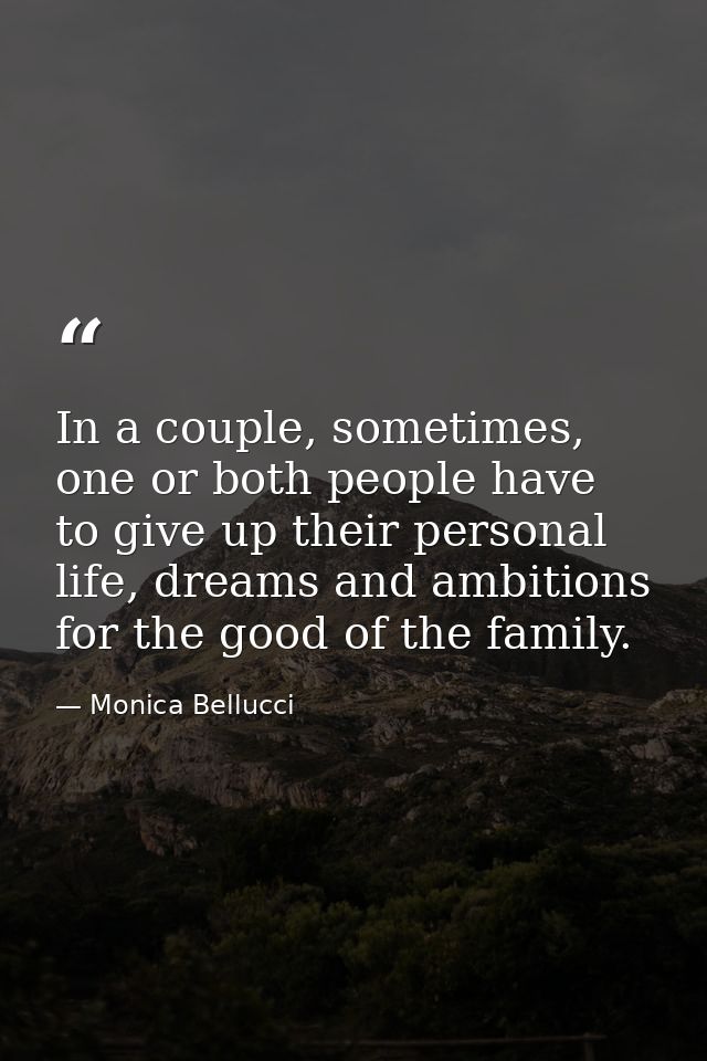 In a couple, sometimes, one or both people have to give up their personal life, dreams and ambitions for the good of the — Monica Bellucci