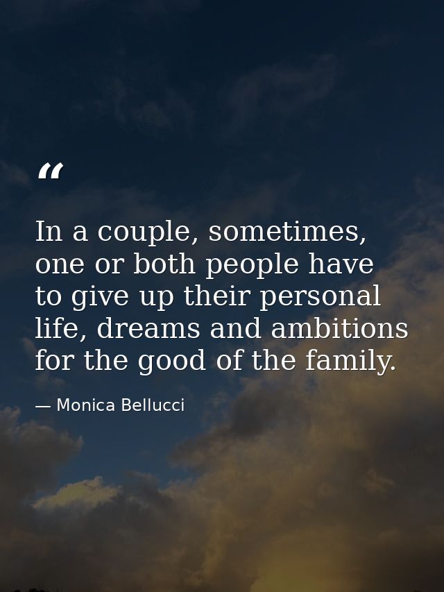 In a couple, sometimes, one or both people have to give up their personal life, dreams and ambitions for the good of the — Monica Bellucci