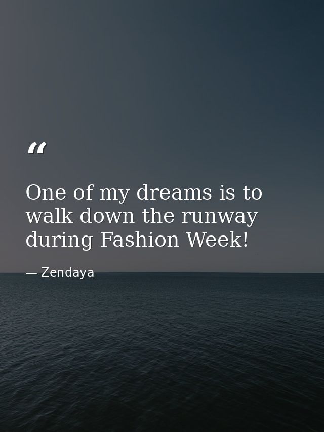 One of my dreams is to walk down the runway during Fashion Week! — Zendaya