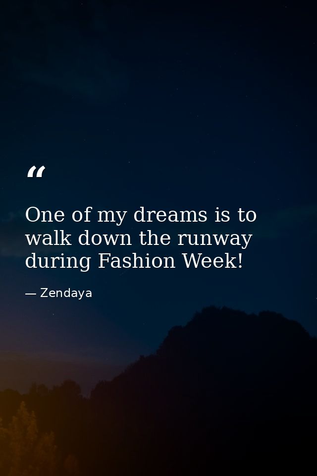 One of my dreams is to walk down the runway during Fashion Week! — Zendaya