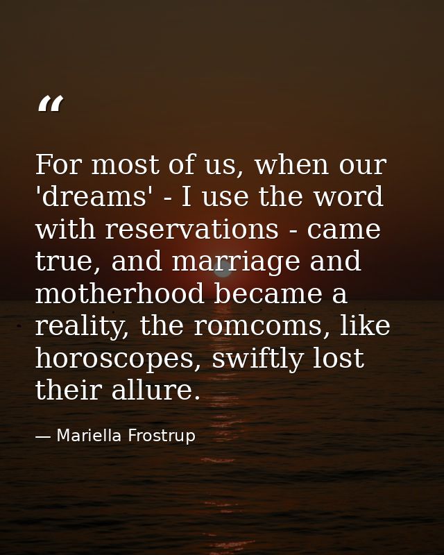 For most of us, when our 'dreams' - I use the word with reservations - came true, and marriage and motherhood became a r — Mariella Frostrup