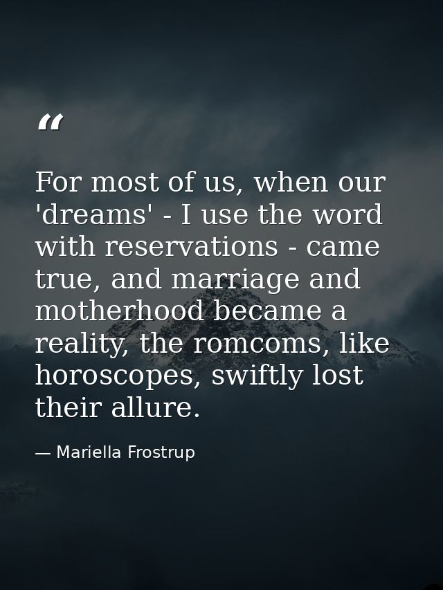 For most of us, when our 'dreams' - I use the word with reservations - came true, and marriage and motherhood became a r — Mariella Frostrup
