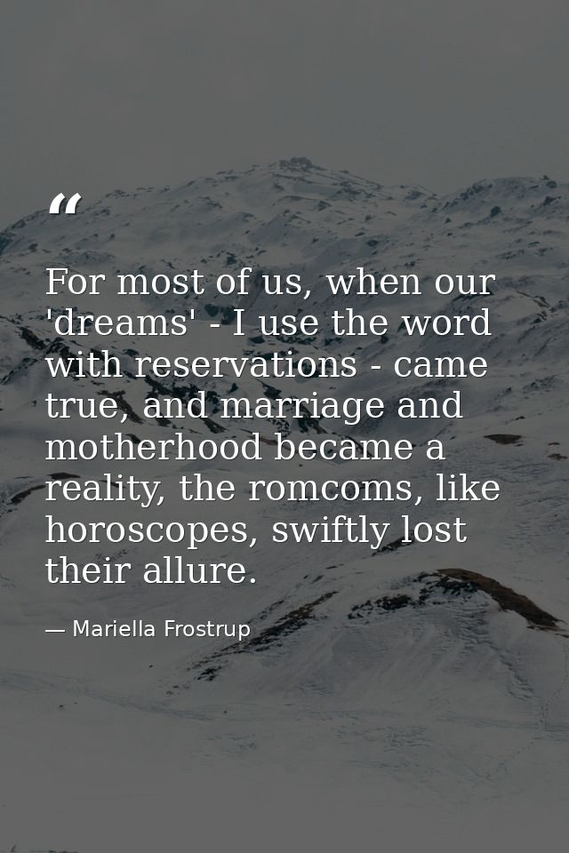 For most of us, when our 'dreams' - I use the word with reservations - came true, and marriage and motherhood became a r — Mariella Frostrup