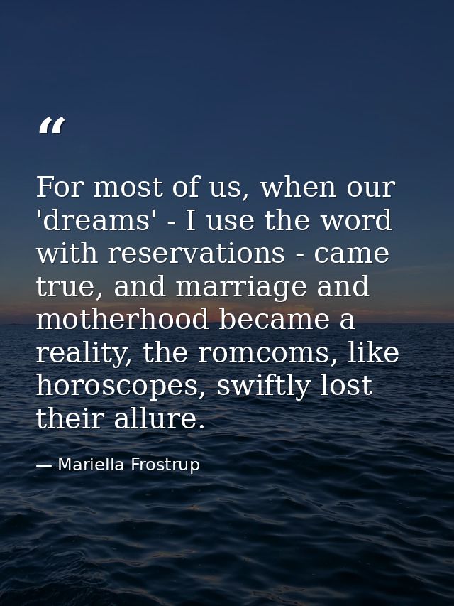 For most of us, when our 'dreams' - I use the word with reservations - came true, and marriage and motherhood became a r — Mariella Frostrup