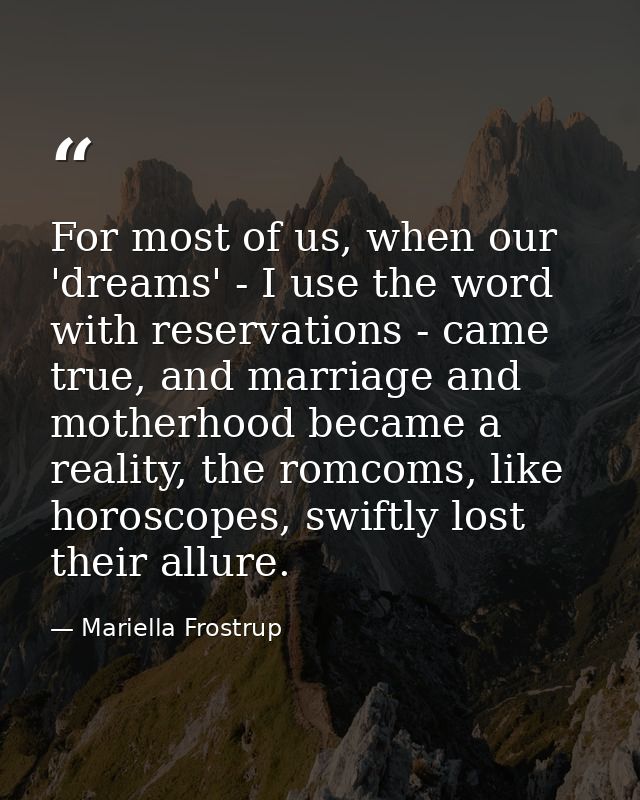 For most of us, when our 'dreams' - I use the word with reservations - came true, and marriage and motherhood became a r — Mariella Frostrup