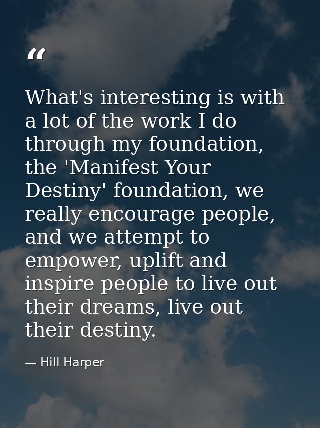 What's interesting is with a lot of the work I do through my foundation, the 'Manifest Your Destiny' foundation, we real — Hill Harper