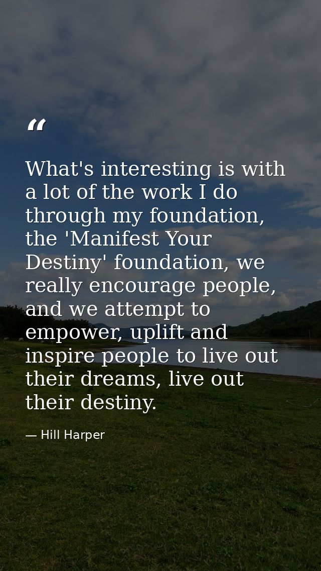 What's interesting is with a lot of the work I do through my foundation, the 'Manifest Your Destiny' foundation, we real — Hill Harper