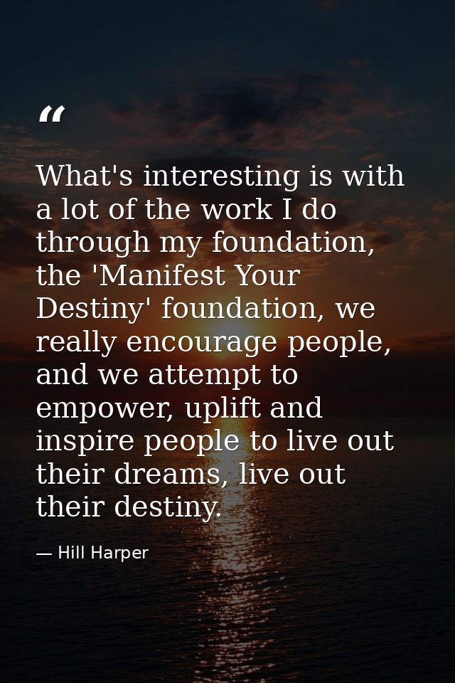 What's interesting is with a lot of the work I do through my foundation, the 'Manifest Your Destiny' foundation, we real — Hill Harper