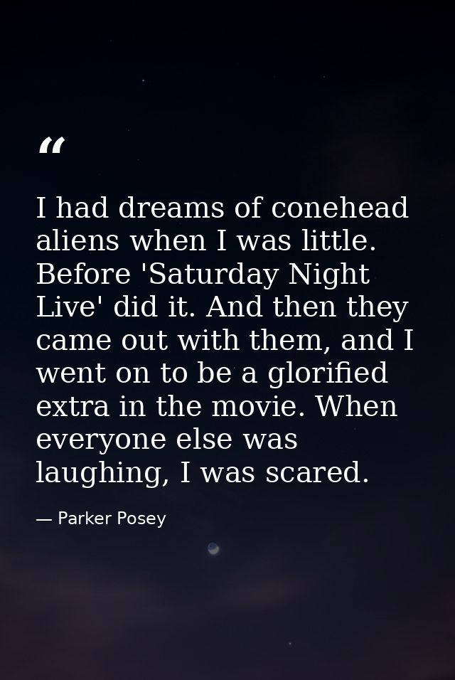 I had dreams of conehead aliens when I was little. Before 'Saturday Night Live' did it. And then they came out with them — Parker Posey