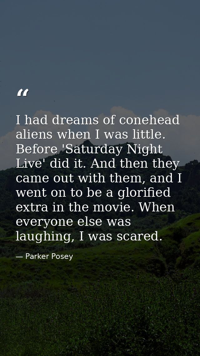 I had dreams of conehead aliens when I was little. Before 'Saturday Night Live' did it. And then they came out with them — Parker Posey