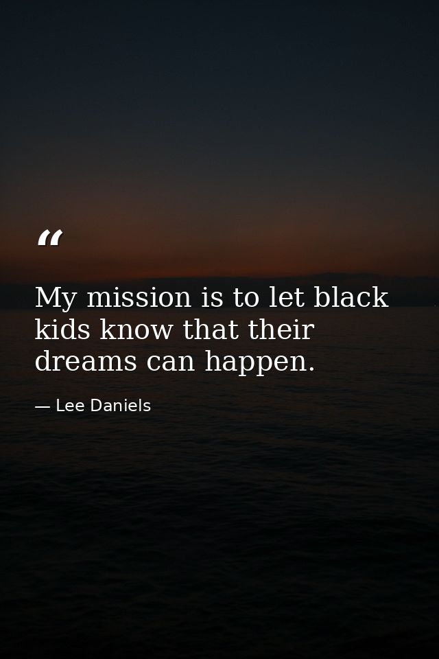 My mission is to let black kids know that their dreams can happen. — Lee Daniels