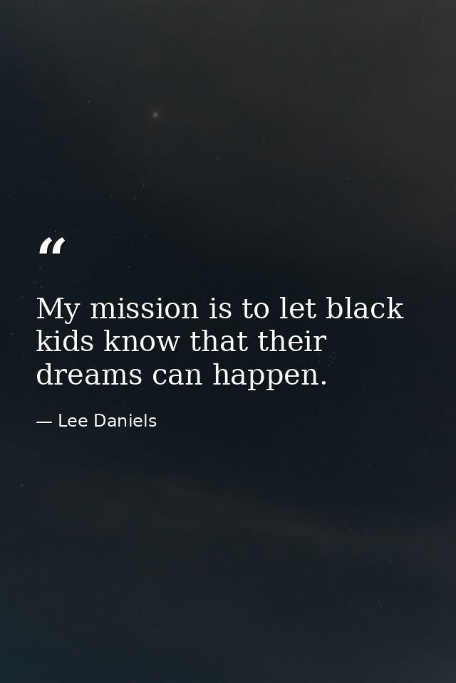 My mission is to let black kids know that their dreams can happen. — Lee Daniels