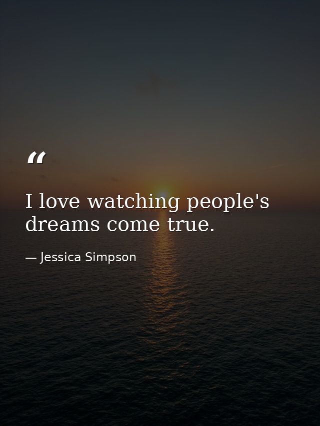 I love watching people's dreams come true. — Jessica Simpson