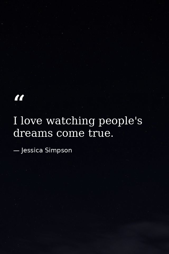 I love watching people's dreams come true. — Jessica Simpson