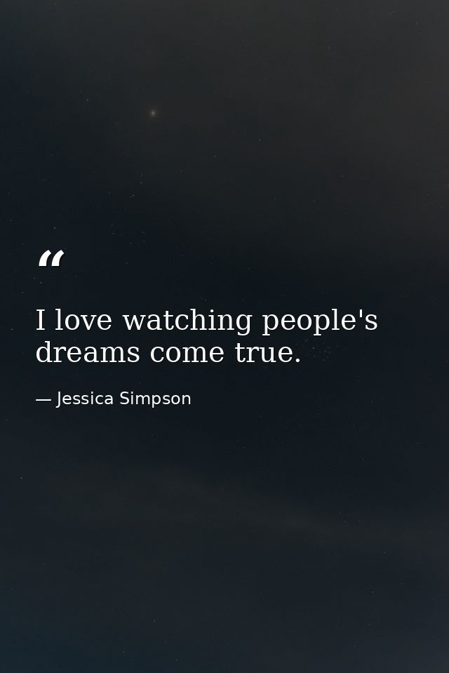I love watching people's dreams come true. — Jessica Simpson
