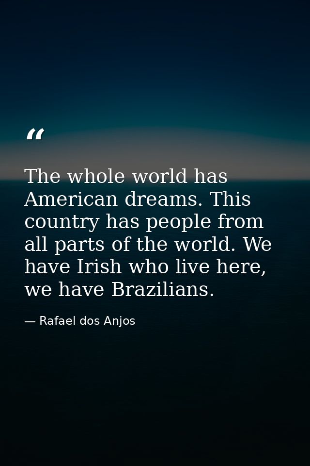 The whole world has American dreams. This country has people from all parts of the world. We have Irish who live here, w — Rafael dos Anjos