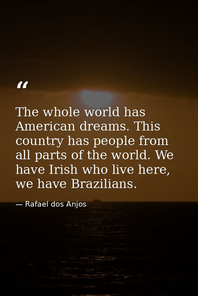 The whole world has American dreams. This country has people from all parts of the world. We have Irish who live here, w — Rafael dos Anjos