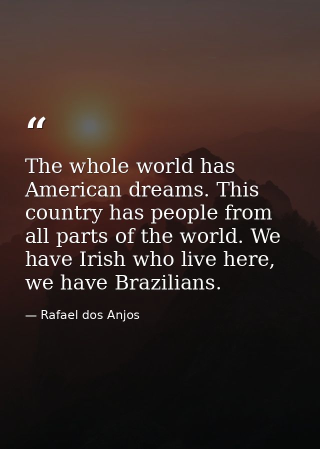 The whole world has American dreams. This country has people from all parts of the world. We have Irish who live here, w — Rafael dos Anjos