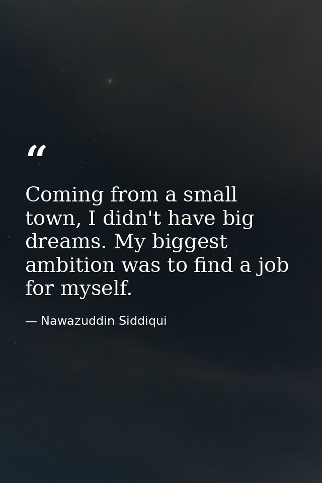 Coming from a small town, I didn't have big dreams. My biggest ambition was to find a job for myself. — Nawazuddin Siddiqui