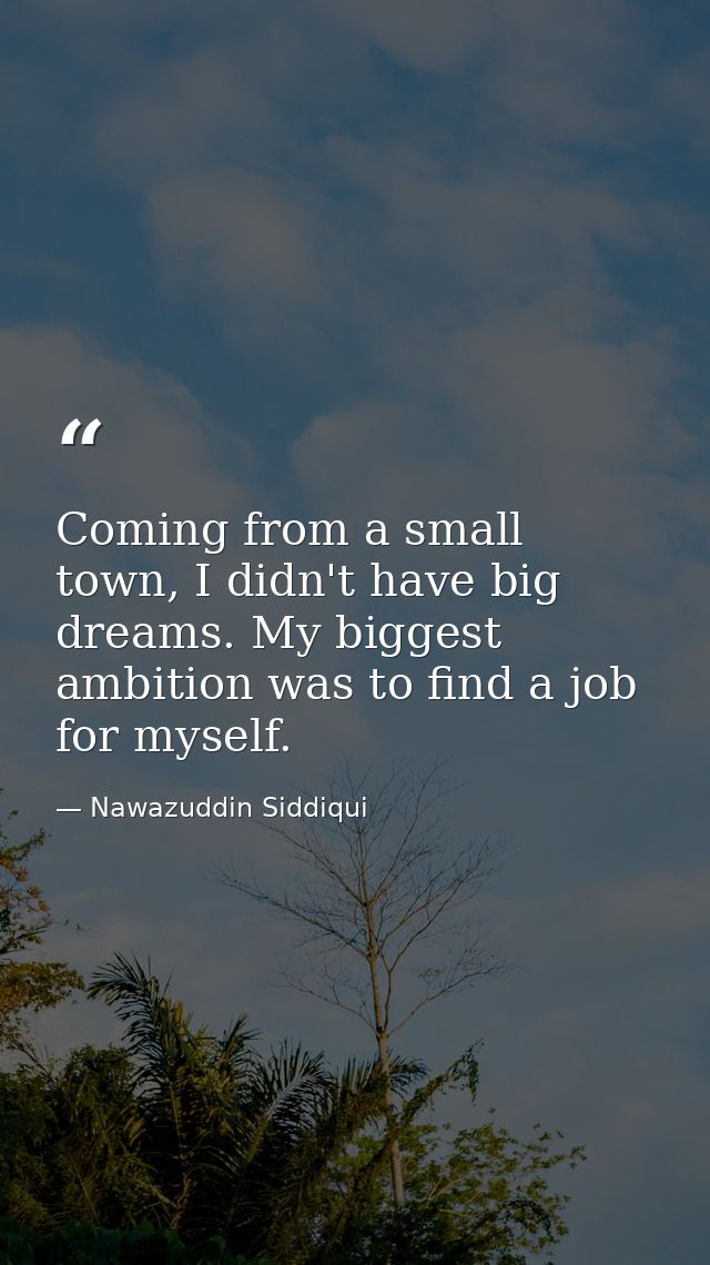 Coming from a small town, I didn't have big dreams. My biggest ambition was to find a job for myself. — Nawazuddin Siddiqui