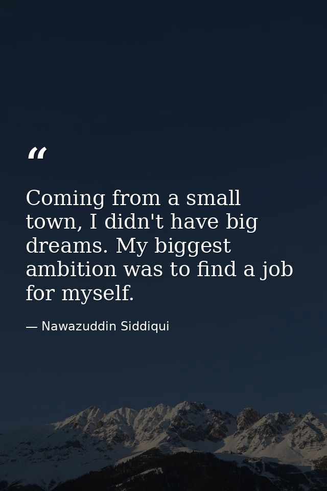 Coming from a small town, I didn't have big dreams. My biggest ambition was to find a job for myself. — Nawazuddin Siddiqui