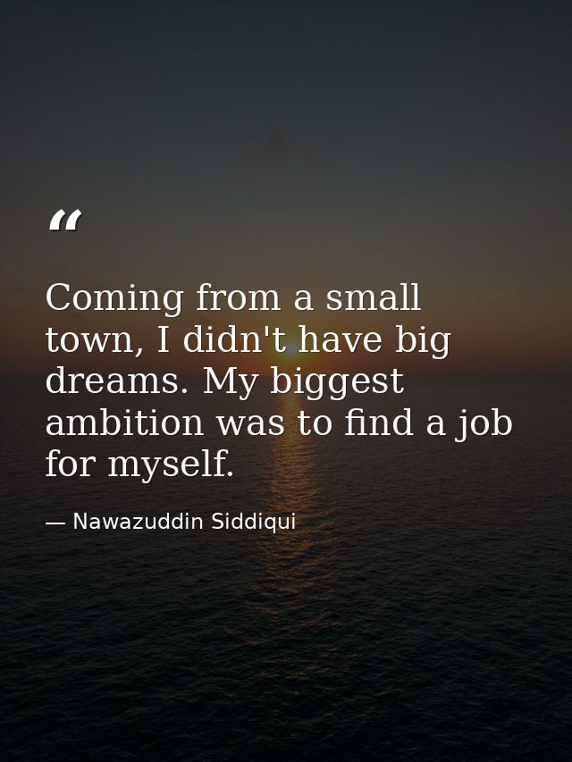 Coming from a small town, I didn't have big dreams. My biggest ambition was to find a job for myself. — Nawazuddin Siddiqui