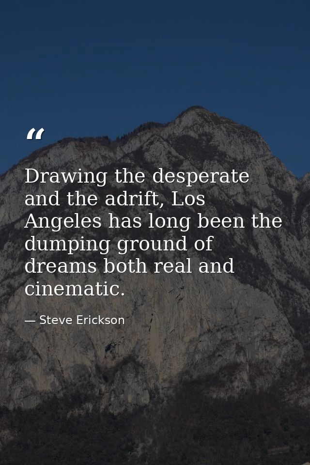 Drawing the desperate and the adrift, Los Angeles has long been the dumping ground of dreams both real and cinematic. — Steve Erickson