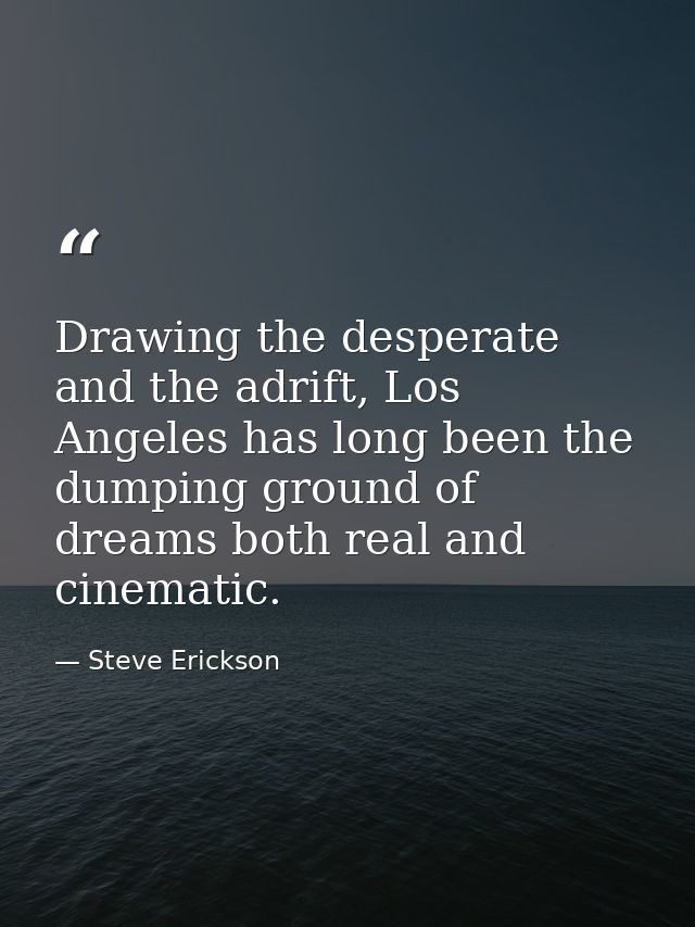 Drawing the desperate and the adrift, Los Angeles has long been the dumping ground of dreams both real and cinematic. — Steve Erickson