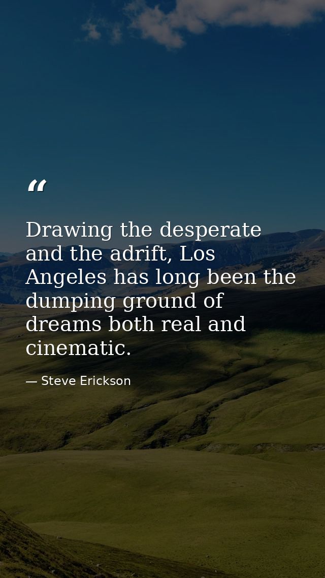 Drawing the desperate and the adrift, Los Angeles has long been the dumping ground of dreams both real and cinematic. — Steve Erickson
