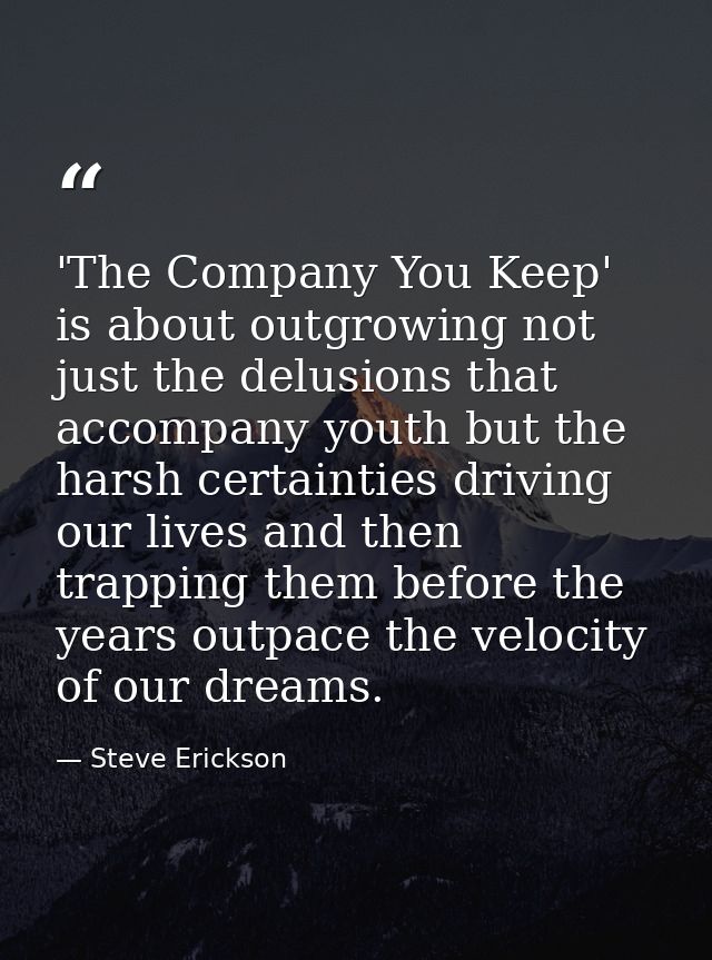 'The Company You Keep' is about outgrowing not just the delusions that accompany youth but the harsh certainties driving — Steve Erickson