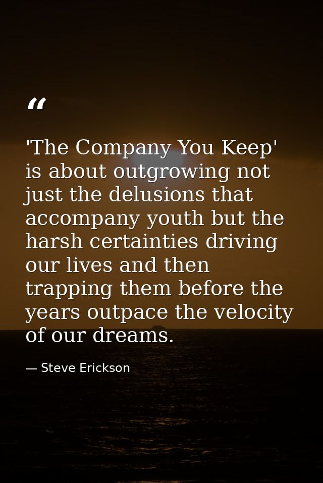 'The Company You Keep' is about outgrowing not just the delusions that accompany youth but the harsh certainties driving — Steve Erickson
