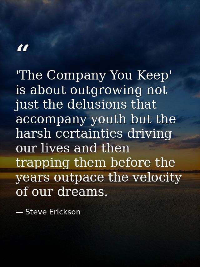 'The Company You Keep' is about outgrowing not just the delusions that accompany youth but the harsh certainties driving — Steve Erickson