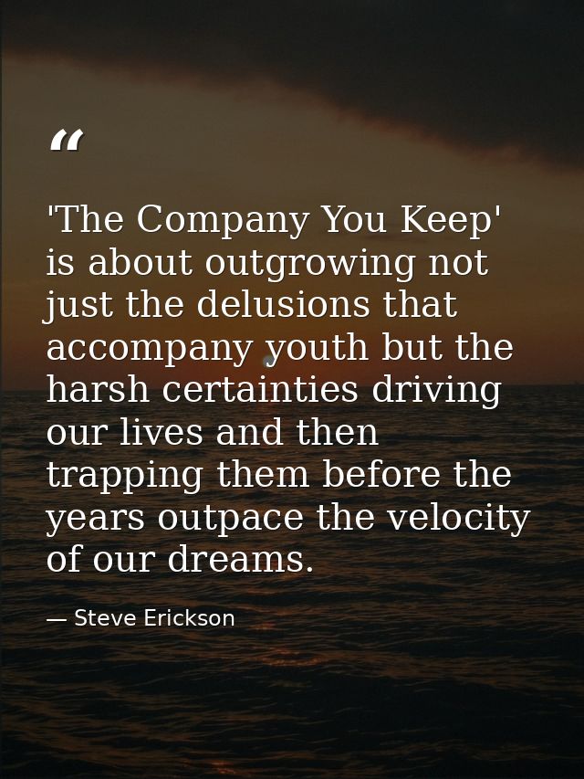 'The Company You Keep' is about outgrowing not just the delusions that accompany youth but the harsh certainties driving — Steve Erickson