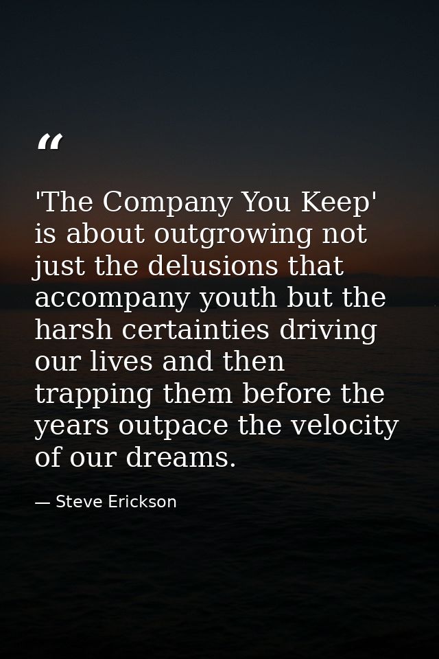 'The Company You Keep' is about outgrowing not just the delusions that accompany youth but the harsh certainties driving — Steve Erickson